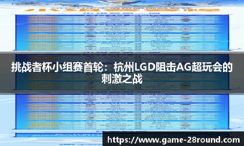 挑战者杯小组赛首轮：杭州LGD阻击AG超玩会的刺激之战