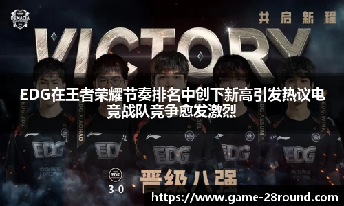 EDG在王者荣耀节奏排名中创下新高引发热议电竞战队竞争愈发激烈