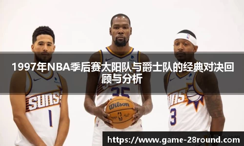 1997年NBA季后赛太阳队与爵士队的经典对决回顾与分析