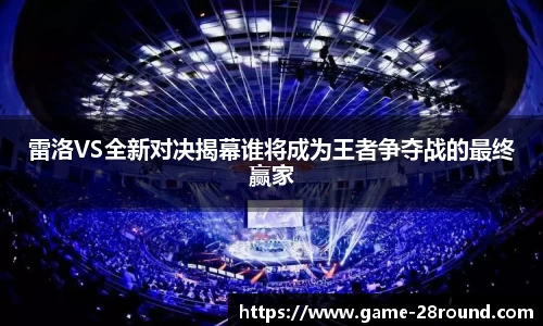雷洛VS全新对决揭幕谁将成为王者争夺战的最终赢家
